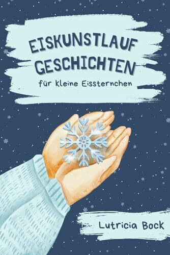 Eiskunstlauf-Geschichten für kleine Eissternchen: Inspirierende Erzählungen über Selbstwertgefühl, Perfektionismus und Freundschaft im Eiskunstlauf