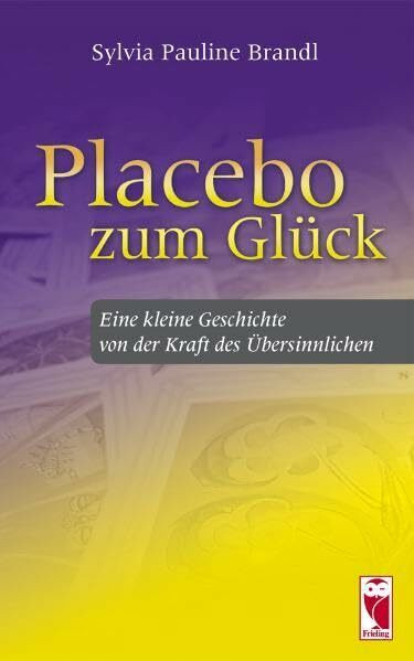 Placebo zum Glück: Eine kleine Geschichte von der Kraft des Übersinnlichen