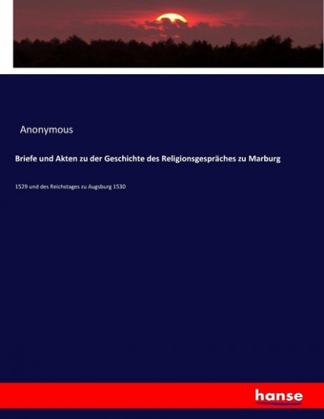 Briefe und Akten zu der Geschichte des Religionsgespräches zu Marburg