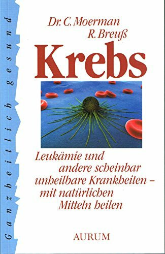 Krebs. Leukämie und andere scheinbar unheilbare Krankheiten - mit natürlichen Mitteln heilen