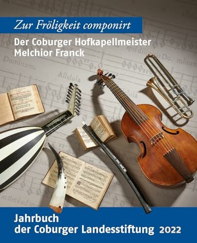 Der Coburger Hofkapellmeister Melchior Franck: Zur Fröligkeit componirt (Jahrbuch der Coburger Landesstiftung)