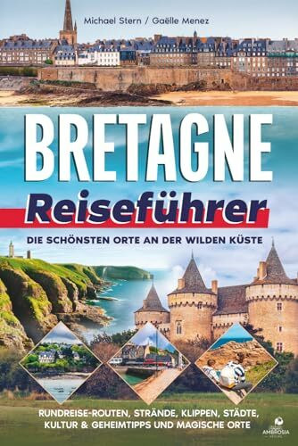 Bretagne Reiseführer: Die schönsten Orte an der wilden Küste – Rundreise-Routen, Strände, Klippen, Städte, Kultur & Geheimtipps und magische Orte