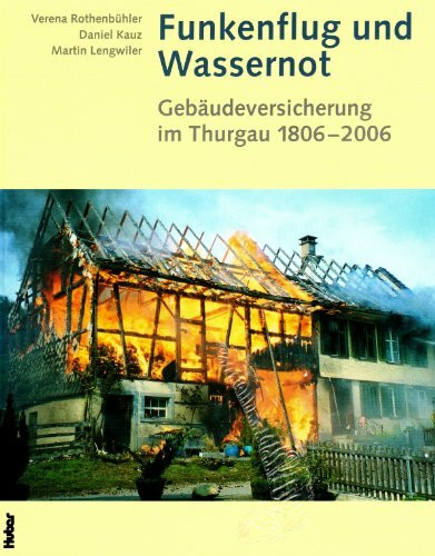 Funkenflug und Wassernot: Gebäudeversicherung im Thurgau 1806-2006