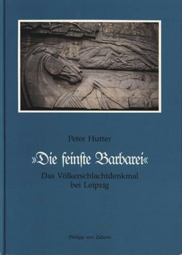 Die "feinste Barbarei": Das Völkerschlachtdenkmal bei Leipzig. Eine Studie über die "germanische" Kunst des 19. Jahrhunderts