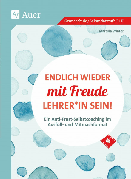 Endlich wieder mit Freude Lehrer*in sein: Ein Anti-Frust-Selbstcoaching im Ausfüll- und-Mitmachformat (Alle Klassenstufen)