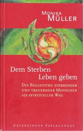 Dem Sterben Leben geben: Die Begleitung sterbender und trauernder Menschen als spiritueller Weg