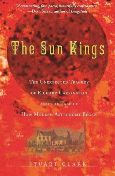 The Sun Kings: The Unexpected Tragedy of Richard Carrington and the Tale of How Modern Astronomy Began