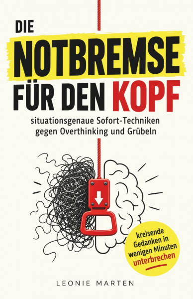 Die Notbremse für den Kopf: situationsgenaue Sofort-Techniken gegen Overthinking und Grübeln - kreisende Gedanken in wenigen Minuten unterbrechen