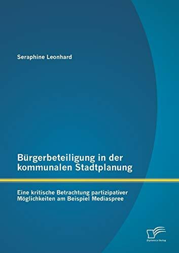 Bürgerbeteiligung in der kommunalen Stadtplanung: Eine kritische Betrachtung partizipativer Möglichkeiten am Beispiel Mediaspree