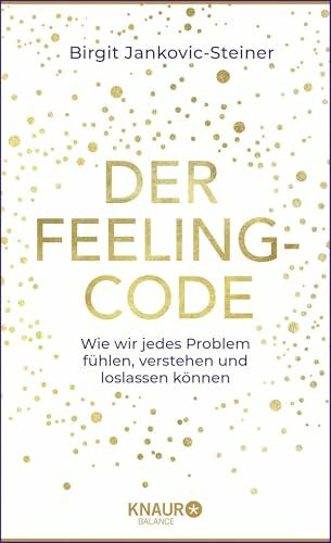 Der Feeling-Code: Wie wir jedes Problem fühlen, verstehen und loslassen können
