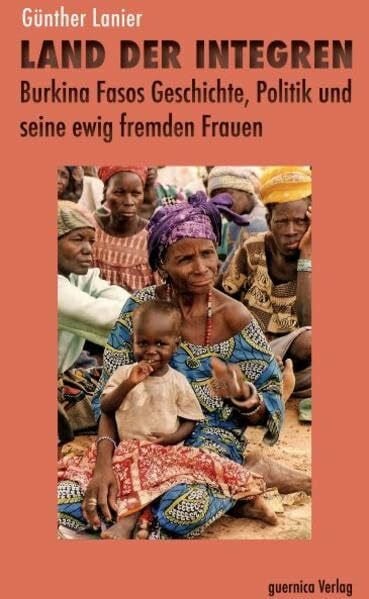 Land der Integren: Burkina Fasos Geschichte, Politik und seine ewig fremden Frauen