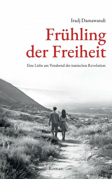 Frühling der Freiheit: Eine Liebe am Vorabend der iranischen Revolution. Roman