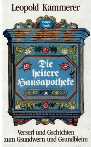 Die heitere Hausapotheke: Versl und Gschichten zum Gsundwern und Gsundbleim