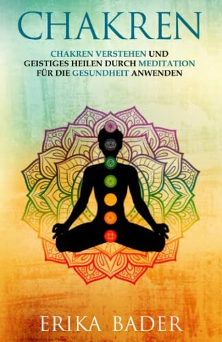 Chakren: Chakren verstehen und geistiges Heilen durch Meditation für die Gesundheit anwenden