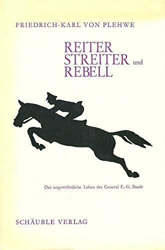 Reiter, Streiter und Rebell. Das ungewöhnliche Leben des General Ernst- Günther Baade
