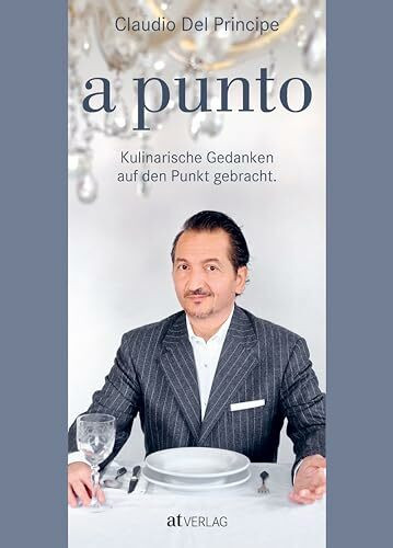 a punto: Kulinarische Gedanken auf den Punkt gebracht. Kochgenuss à la Claudio Del Principe – genussvolle kulinarische Geschichten, nachhaltige Lebensmittelphilosophie und zeitgemäße Rezepte