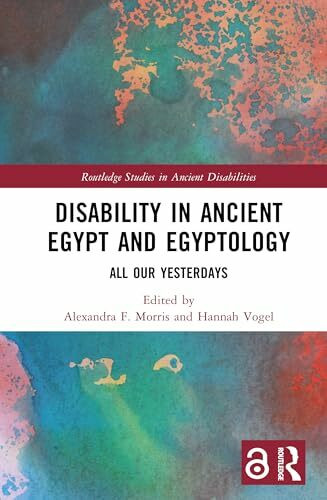 Disability in Ancient Egypt and Egyptology: All Our Yesterdays (Routledge Studies in Ancient Disabilities)