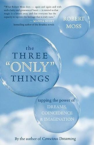 The Three "Only" Things: Tapping the Power of Dreams, Coincidence, and Imagination