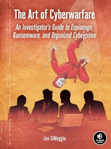 The Art of Cyberwarfare: An Investigator's Guide to Espionage, Ransomware, and Organized Cybercrime