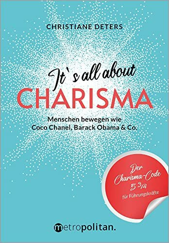 It's all about CHARISMA: Menschen bewegen wie Coco Chanel, Barack Obama & Co.; Der Charisma-Code 5 3/4 für Führungskräfte (metropolitan Bücher)