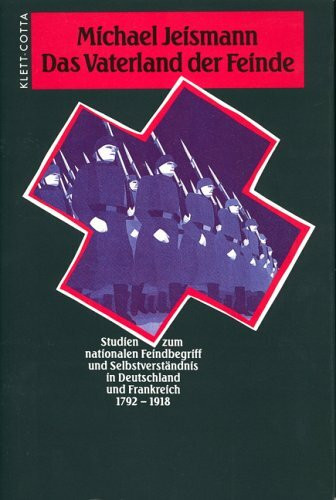 Das Vaterland der Feinde: Studien zum nationalen Feindbegriff und Selbstverständnis in Deutschland und Frankreich 1792-1918