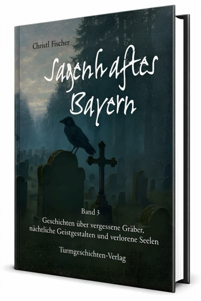 Sagenhaftes Bayern Band 3: Geschichten über vergessene Gräber, nächtliche Geistgestalten und verlorene Seelen
