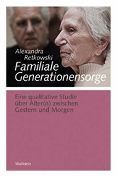 Familiale Generationensorge: Eine qualitative Studie über Alter(n) zwischen Gestern und Morgen (Göttinger Studien zur Generationsforschung. ... "Generationengeschichte")