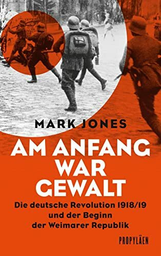 Am Anfang war Gewalt: Die deutsche Revolution 1918/19 und der Beginn der Weimarer Republik