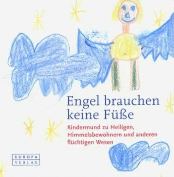 Engel brauchen keine Füsse: Kindermund zu Heiligen, Himmelsbewohnern und anderen flüchtigen Wesen