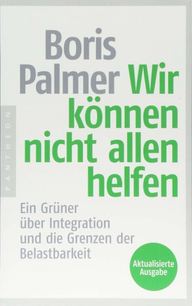 Wir können nicht allen helfen - Ein Grüner über Integration und die Grenzen der Belastbarkeit: Aktualisierte Ausgabe