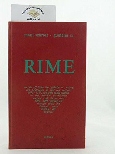 Rime: Wie die elf Lieder des Guihelm IX., Herzog von Aquitanien und Graf von Poitiers, 1071-1127, von dem Raoul Schrott in das Deutsch geschrieben wurden . . .