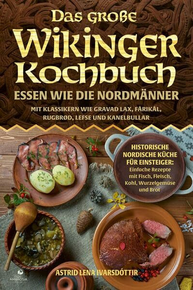 Das große Wikinger Kochbuch: Essen wie die Nordmänner - Historische nordische Küche für Einsteiger: Einfache Rezepte mit Fisch, Fleisch, Kohl, ... Lax, Fårikål, Rugbrød, Lefse und Kanelbullar