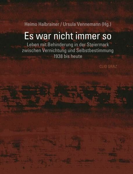 Es war nicht immer so.: Leben mit Behinderung in der Steiermark zwischen Vernichtung und Selbstbestimmung 1938 bis heute