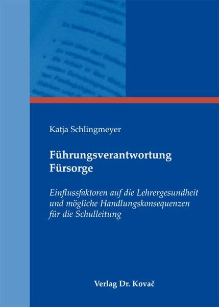 Führungsverantwortung Fürsorge: Einflussfaktoren auf die Lehrergesundheit und mögliche Handlungskonsequenzen für die Schulleitung (Schulentwicklung in Forschung und Praxis)