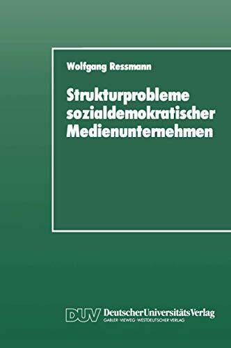 Strukturprobleme sozialdemokratischer Medienunternehmen: Eine organisationspolitische Analyse der SPD-Presseunternehmen von den Anfängen bis zur Gegenwart Strukturprobleme sozialdemokratischer Medienunternehmen: Eine organisationspolitische Analyse der SPD-Presseunternehmen von den Anfängen bis zur Gegenwart