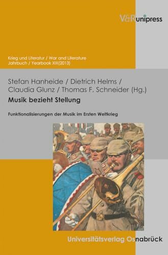 Musik bezieht Stellung: Funktionalisierungen der Musik im Ersten Weltkrieg (Krieg und Literatur / War and Literature, Vol. XIX) (Krieg und Literatur ... on War and Anti-War Literature, Band 19)