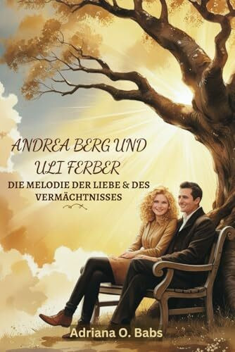 ANDREA BERG UND ULI FERBER DIE MELODIE DER LIEBE & DES VERMÄCHTNISSES: Eine Geschichte von Leidenschaft, Partnerschaft und dem Weg von Kleinstadtträumen zu globaler Wirkung
