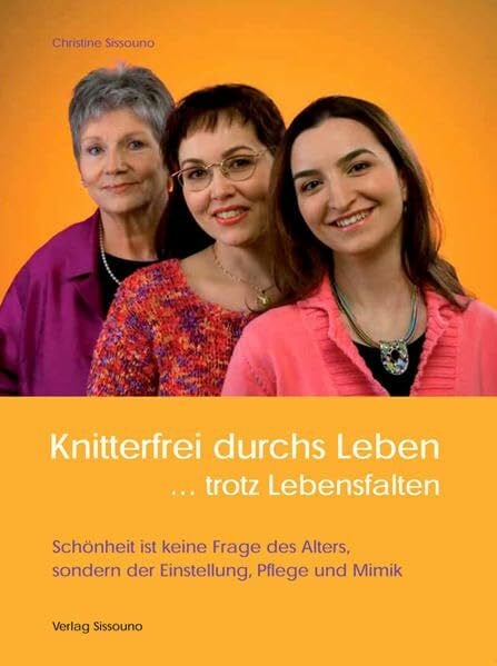 Knitterfrei durchs Leben... trotz Lebensfalten: Schönheit ist keine Frage des Alters, sondern der Einstellung, Pflege und Mimik