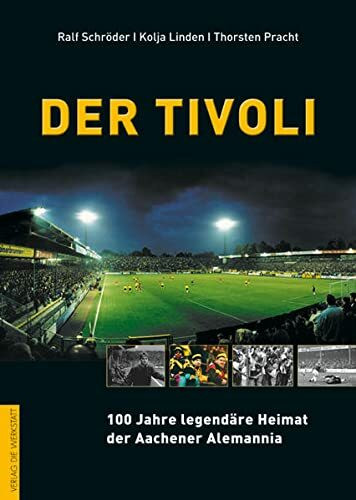 Der Tivoli. 100 Jahre legendäre Heimat für Alemannia Aachen