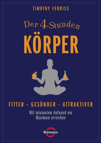 Der 4-Stunden-Körper: Fitter - gesünder - attraktiver - Mit minimalem Aufwand ein Maximum erreichen