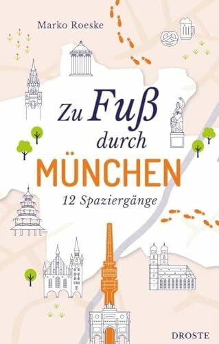 Zu Fuß durch München: Die Stadt mit allen Sinnen erleben – 12 entspannte Spaziergänge zu Sehenswürdigkeiten und verborgenen Schätzen