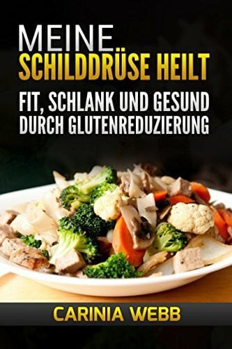 Meine Schilddrüse heilt: Fit, schlank und gesund durch Glutenreduzierung