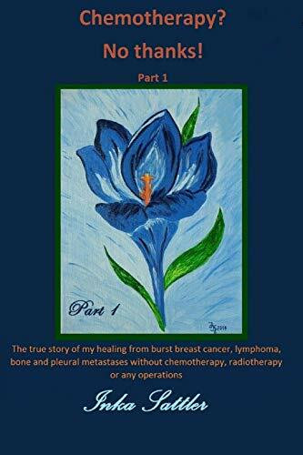 The autobiography of my cancer cure: The true story of my healing from burst breast cancer with bone and pleural metastases without chemotherapy, or any operations