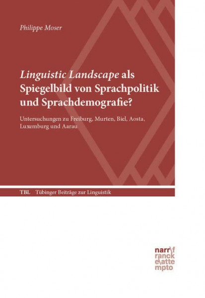 Linguistic Landscape als Spiegelbild von Sprachpolitik und Sprachdemografie?: Untersuchungen zu Freiburg, Murten, Biel, Aosta, Luxemburg und Aarau (Tübinger Beiträge zur Linguistik)