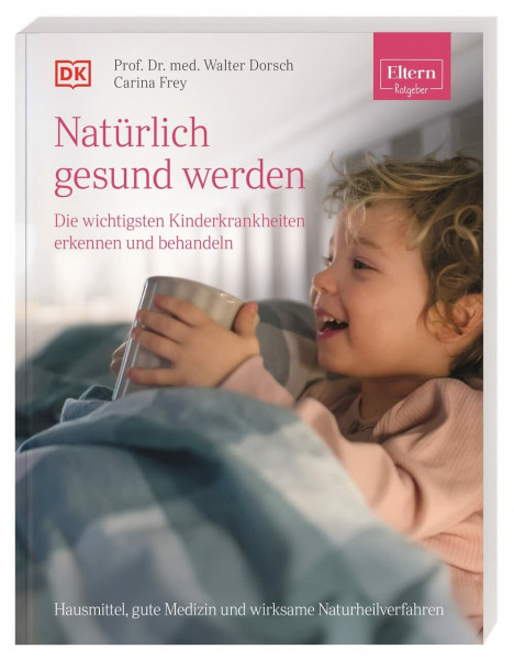ELTERN-Ratgeber. Natürlich gesund werden - Die wichtigsten Kinderkrankheiten erkennen und behandeln: Hausmittel, gute Medizin und wirksame Naturheilverfahren
