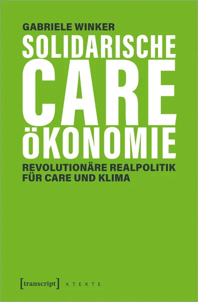Solidarische Care-Ökonomie: Revolutionäre Realpolitik für Care und Klima (X-Texte zu Kultur und Gesellschaft)