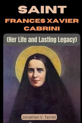 Saint Frances Xavier Cabrini: Her Life and Lasting Legacy