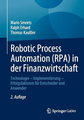 Robotic Process Automation (RPA) in der Finanzwirtschaft: Technologie – Implementierung – Erfolgsfaktoren für Entscheider und Anwender