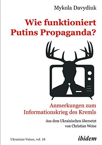Wie funktioniert Putins Propaganda?: Anmerkungen zum Informationskrieg des Kremls (Ukrainian Voices, Band 18)