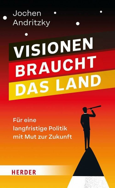 Visionen braucht das Land: Für eine langfristige Politik mit Mut zur Zukunft